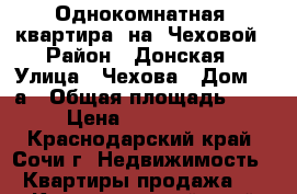 Однокомнатная  квартира  на  Чеховой › Район ­ Донская › Улица ­ Чехова › Дом ­ 8а › Общая площадь ­ 33 › Цена ­ 3 300 000 - Краснодарский край, Сочи г. Недвижимость » Квартиры продажа   . Краснодарский край,Сочи г.